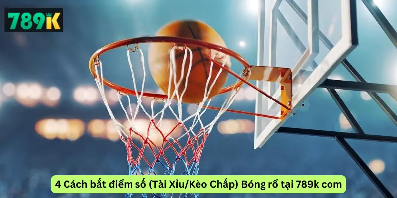 4 Cách bắt điểm số (Tài Xỉu/Kèo Chấp) Bóng rổ tại 789k com