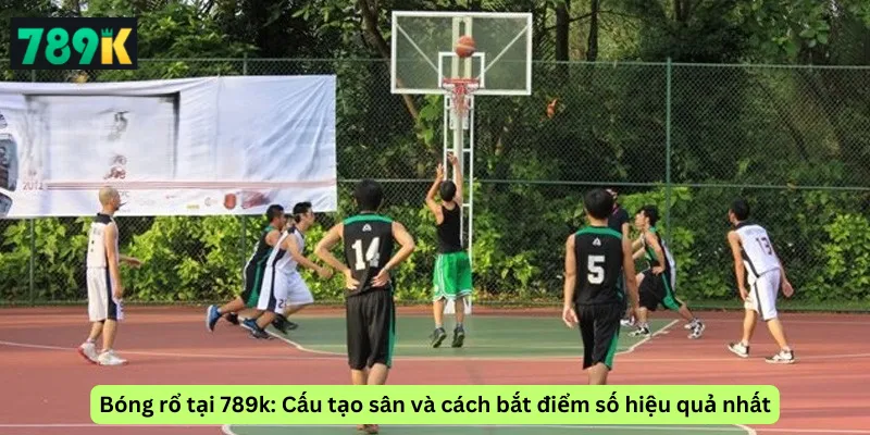 Bóng rổ tại 789k: Cấu tạo sân và cách bắt điểm số hiệu quả nhất